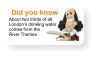 Did you know About two thirds of all London’s drinking water comes from the  River Thames